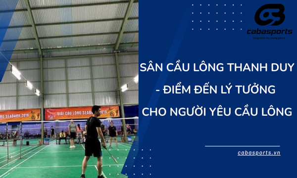Sân Cầu Lông Thanh Duy – Điểm Đến Lý Tưởng Cho Người Yêu Cầu Lông