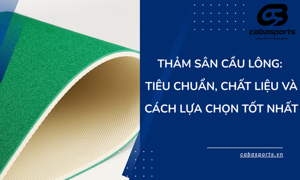 Thảm Sân Cầu Lông: Tiêu Chuẩn, Chất Liệu và Cách Lựa Chọn Tốt Nhất