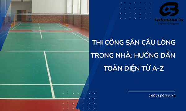Thi Công Sân Cầu Lông Trong Nhà: Hướng Dẫn Toàn Diện Từ A-Z