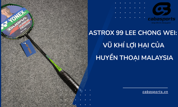 Astrox 99 Lee Chong Wei: Vũ Khí Lợi Hại Của Huyền Thoại Malaysia