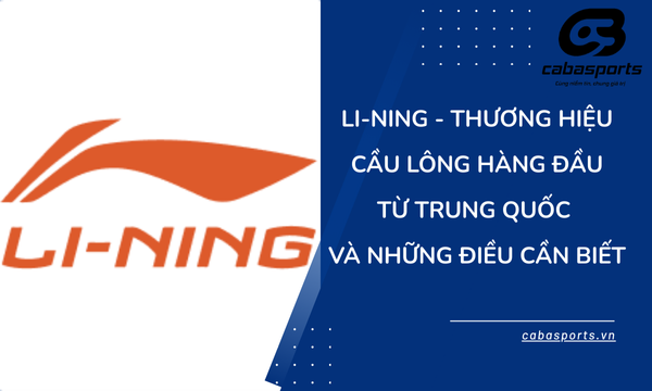 Li-Ning – Thương Hiệu Cầu Lông Hàng Đầu Từ Trung Quốc Và Những Điều Cần Biết
