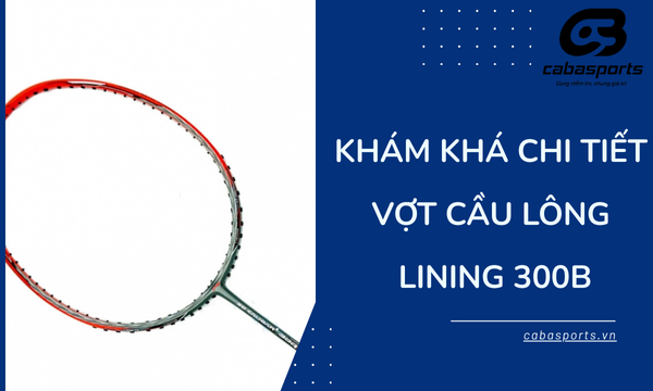 Khám khá Chi Tiết Vợt Cầu Lông Lining 300B