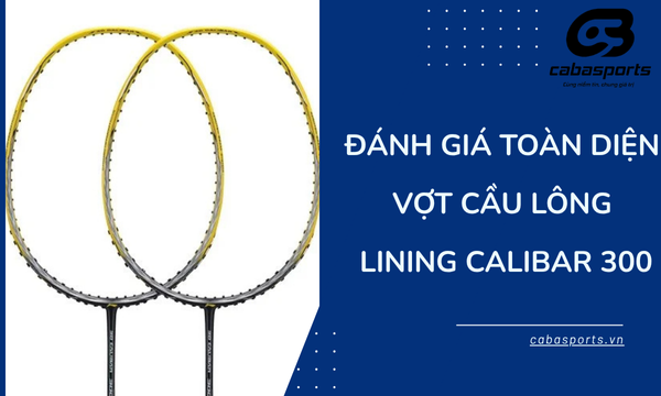 Đánh giá toàn diện vợt cầu lông Lining Calibar 300