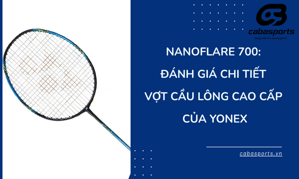 Nanoflare 700: Đánh Giá Chi Tiết Vợt Cầu Lông Cao Cấp Của Yonex