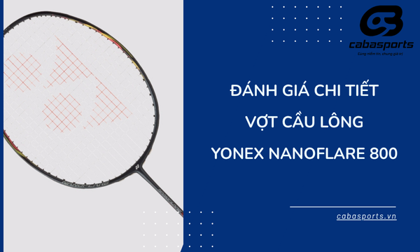 Đánh Giá Chi Tiết Vợt Cầu Lông Yonex Nanoflare 800