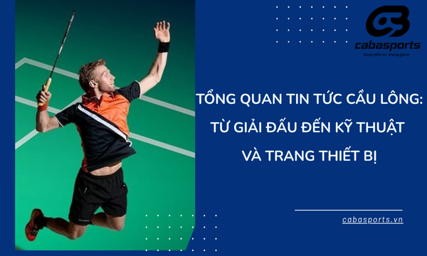 Tổng Quan Tin Tức Cầu Lông: Từ Giải Đấu Đến Kỹ Thuật và Trang Thiết Bị