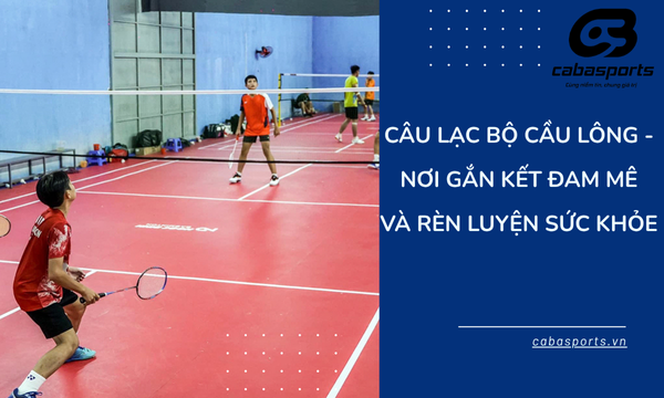 Câu Lạc Bộ Cầu Lông – Nơi Gắn Kết Đam Mê và Rèn Luyện Sức Khỏe