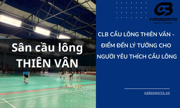 CLB Cầu Lông Thiên Vân – Điểm Đến Lý Tưởng Cho Người Yêu Thích Cầu Lông