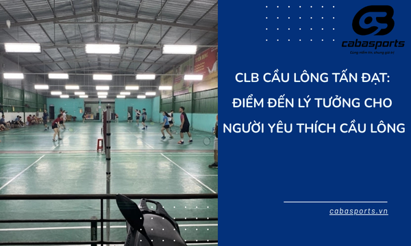 CLB Cầu Lông Tấn Đạt: Điểm Đến Lý Tưởng Cho Người Yêu Thích Cầu Lông