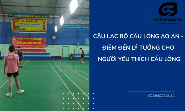 Câu lạc bộ cầu lông Ao An – Điểm đến lý tưởng cho người yêu thích cầu lông