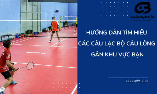 Hướng Dẫn Tìm Hiểu Các Câu Lạc Bộ Cầu Lông Gần Khu Vực Bạn