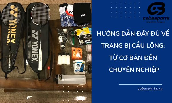 Hướng Dẫn Đầy Đủ Về Trang Bị Cầu Lông: Từ Cơ Bản Đến Chuyên Nghiệp