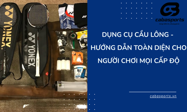 Dụng Cụ Cầu Lông – Hướng Dẫn Toàn Diện Cho Người Chơi Mọi Cấp Độ