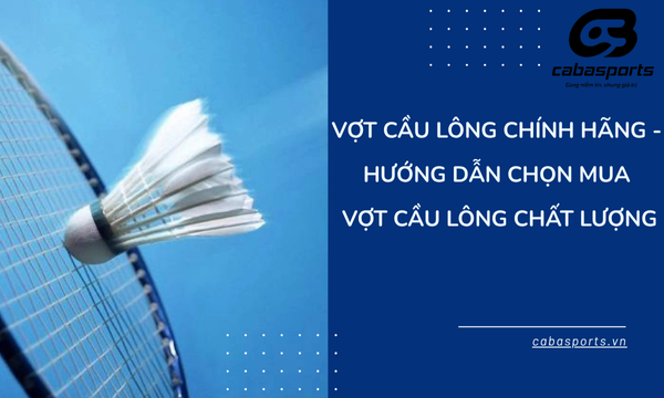Vợt Cầu Lông Chính Hãng – Hướng Dẫn Chọn Mua Vợt Cầu Lông Chất Lượng