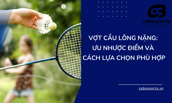 Vợt Cầu Lông Nặng: Ưu Nhược Điểm Và Cách Lựa Chọn Phù Hợp