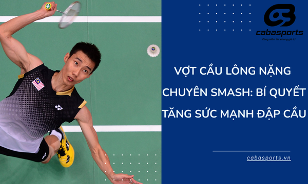 Vợt Cầu Lông Nặng Chuyên Smash: Bí Quyết Tăng Sức Mạnh Đập Cầu