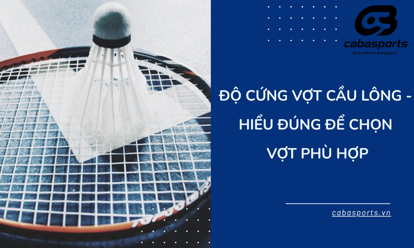 Độ Cứng Vợt Cầu Lông – Hiểu Đúng Để Chọn Vợt Phù Hợp