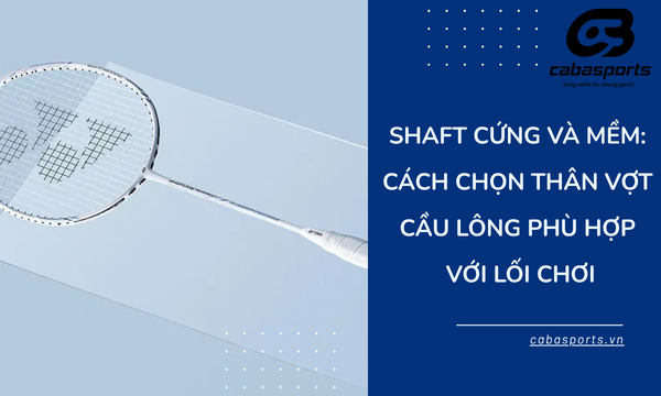 Shaft Cứng và Mềm: Cách Chọn Thân Vợt Cầu Lông Phù Hợp Với Lối Chơi