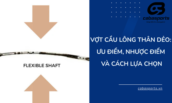 Vợt cầu lông thân dẻo: Ưu Điểm, Nhược Điểm Và Cách Lựa Chọn
