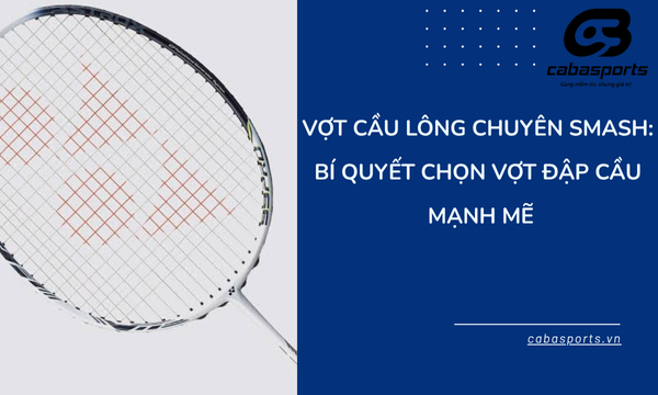 Vợt Cầu Lông Chuyên Smash: Bí Quyết Chọn Vợt Đập Cầu Mạnh Mẽ