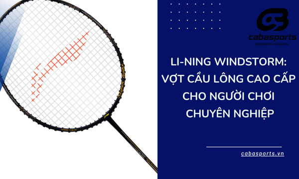 Li-Ning Windstorm: Vợt Cầu Lông Cao Cấp Cho Người Chơi Chuyên Nghiệp
