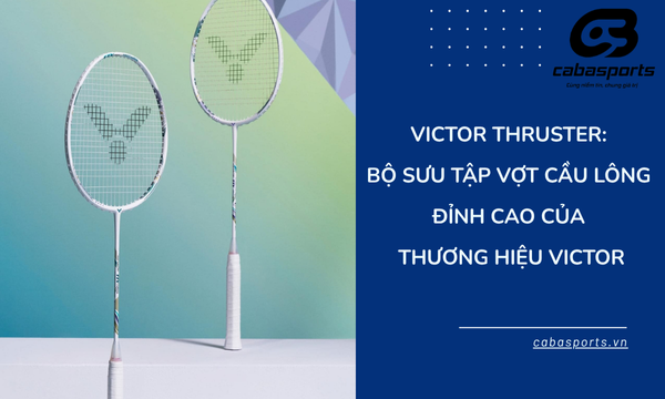 Victor Thruster: Bộ Sưu Tập Vợt Cầu Lông Đỉnh Cao Của Thương Hiệu Victor