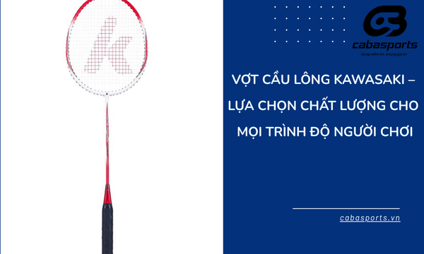Vợt Cầu Lông Kawasaki – Lựa Chọn Chất Lượng Cho Mọi Trình Độ Người Chơi