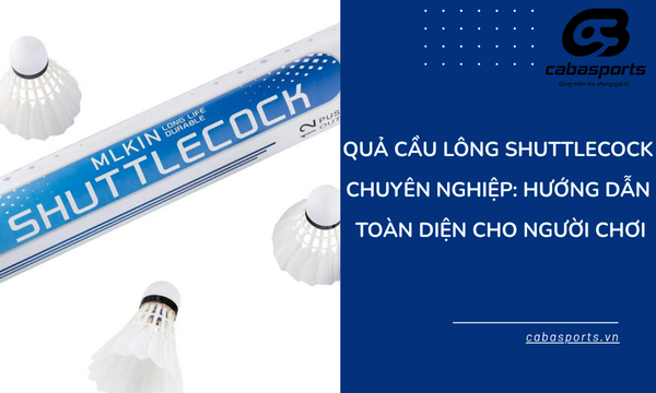 Quả Cầu Lông Shuttlecock Chuyên Nghiệp: Hướng Dẫn Toàn Diện Cho Người Chơi