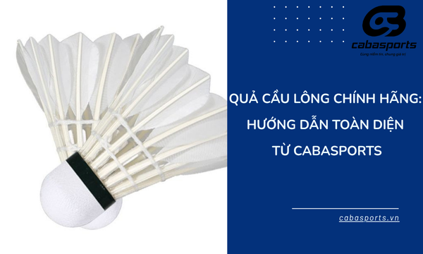 Quả Cầu Lông Chính Hãng: Hướng Dẫn Toàn Diện Từ CabaSports