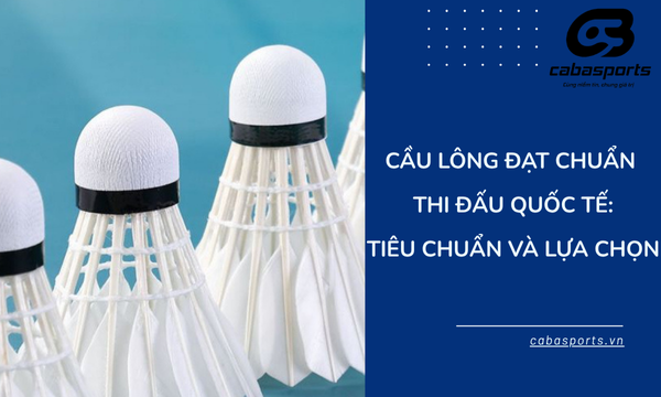 Cầu Lông Đạt Chuẩn Thi Đấu Quốc Tế: Tiêu Chuẩn Và Lựa Chọn