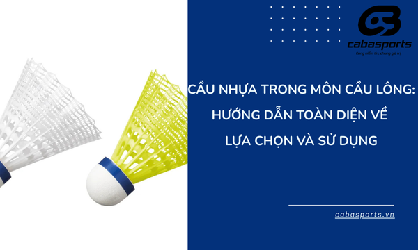 Cầu nhựa trong môn cầu lông: Hướng dẫn toàn diện về lựa chọn và sử dụng