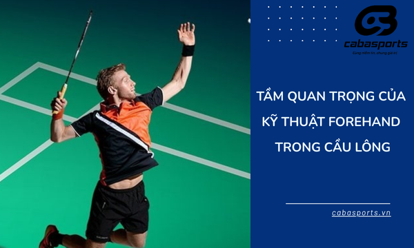 Tầm quan trọng của kỹ thuật forehand trong cầu lông