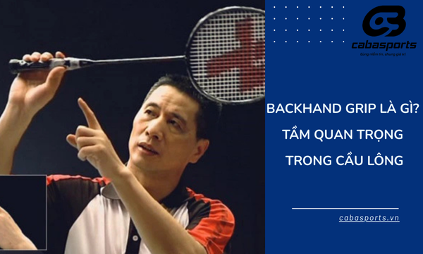 Backhand Grip Là Gì? Tầm Quan Trọng Trong Cầu Lông