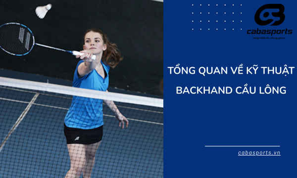 Tổng quan về kỹ thuật backhand cầu lông