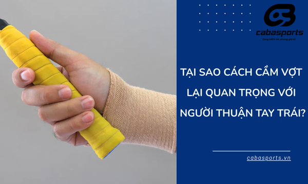 Tại sao cách cầm vợt lại quan trọng với người thuận tay trái?
