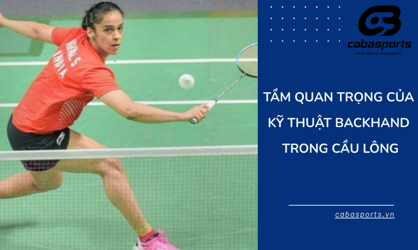 Tầm quan trọng của kỹ thuật backhand trong cầu lông