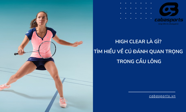 High Clear Là Gì? Tìm Hiểu Về Cú Đánh Quan Trọng Trong Cầu Lông