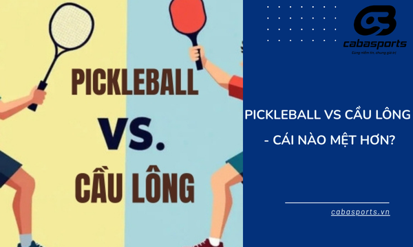PICKLEBALL Với CẦU LÔNG – CÁI NÀO MỆT HƠN?