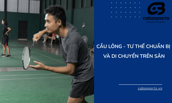 Cầu Lông – Tư thế chuẩn bị và di chuyển trên sân