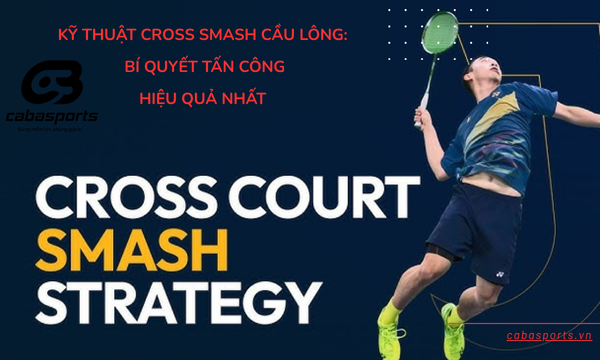 Kỹ Thuật Cross Smash Cầu Lông: Bí Quyết Tấn Công Hiệu Quả Nhất