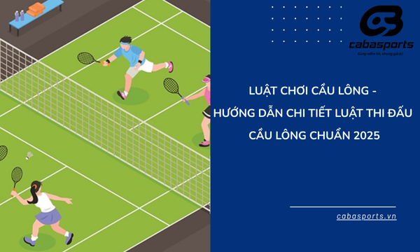 Luật Chơi Cầu Lông – Hướng Dẫn Chi Tiết Luật Thi Đấu Cầu Lông Chuẩn 2025