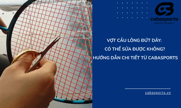 Vợt Cầu Lông Đứt Dây: Có Thể Sửa Được Không? Hướng Dẫn Chi Tiết Từ Cabasports