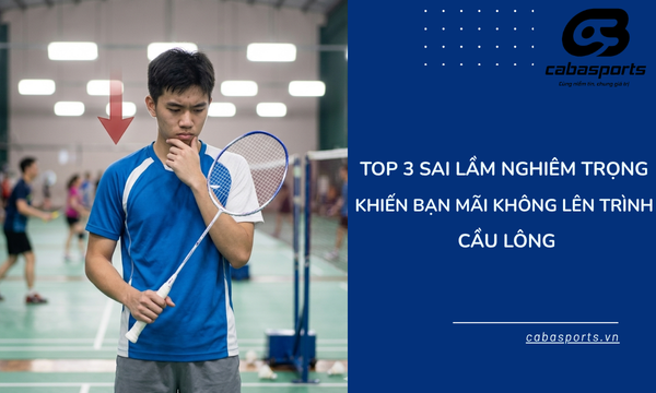 Top 3 Sai Lầm Nghiêm Trọng Khiến Bạn Mãi Không Lên Trình Cầu Lông