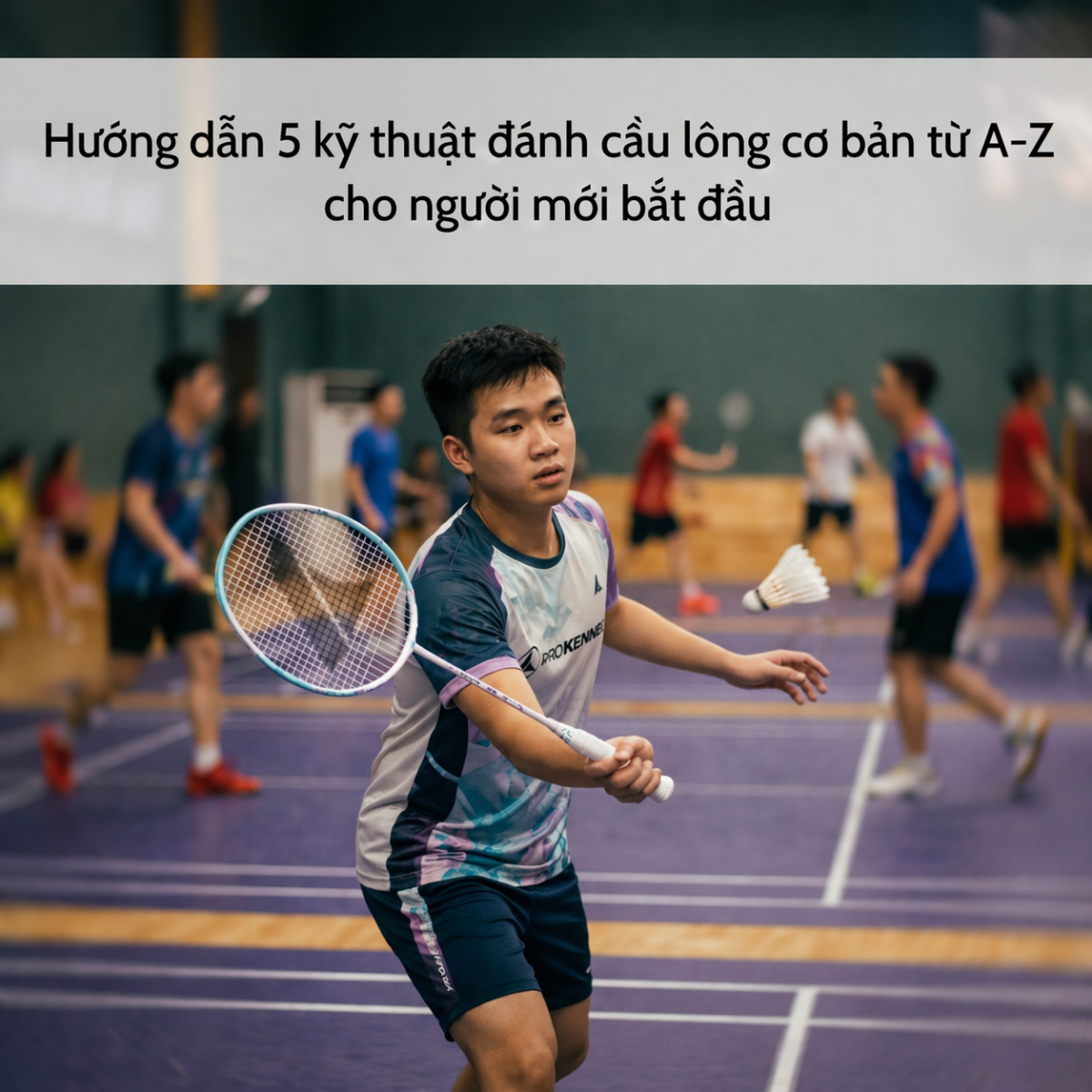 Hướng dẫn 5 kỹ thuật đ&aacute;nh cầu l&ocirc;ng cơ bản từ A-Z cho người mới bắt đầu