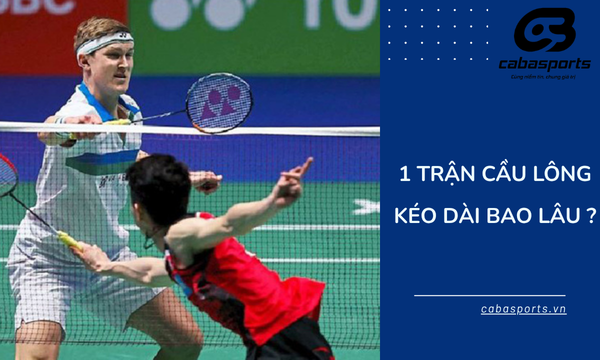 1 Trận Cầu L&ocirc;ng K&eacute;o D&agrave;i Bao L&acirc;u?