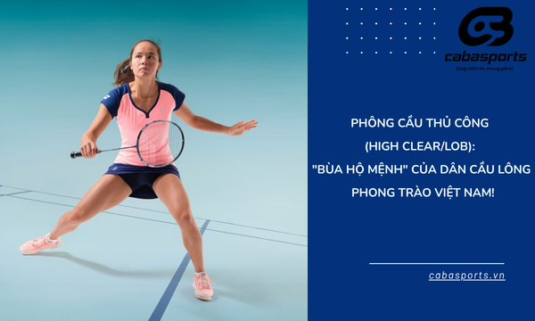 Phông Cầu Thủ Công (High Clear/Lob): “Bùa Hộ Mệnh” Của Dân Cầu Lông Phong Trào Việt Nam!