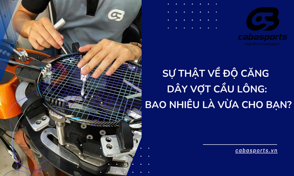 Sự thật về độ căng d&acirc;y vợt cầu l&ocirc;ng: Bao nhi&ecirc;u l&agrave; vừa cho bạn?