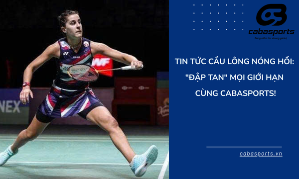 Tin Tức Cầu Lông Nóng Hổi: “Đập Tan” Mọi Giới Hạn Cùng CabaSports!