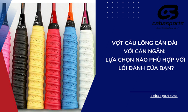Vợt cầu lông Cán dài Với Cán ngắn: Lựa chọn nào phù hợp với lối đánh của bạn?