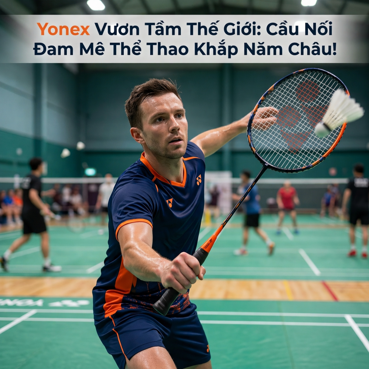 Yonex Vươn Tầm Thế Giới: Cầu Nối Đam Mê Thể Thao Khắp Năm Châu!